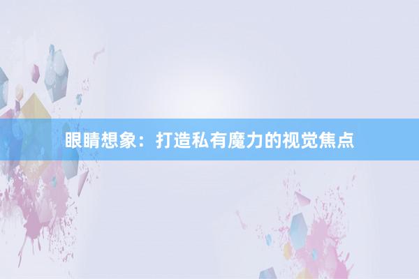 眼睛想象:打造私有魔力的视觉焦点
